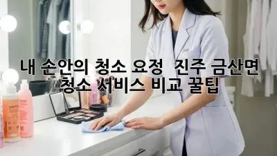 내 손안의 청소 요정! ✨ 진주 금산면 청소 서비스 비교 꿀팁 🏡