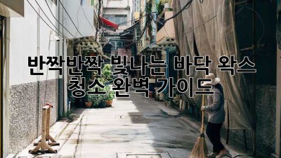 ✨반짝반짝 빛나는 바닥! 왁스 청소 완벽 가이드✨